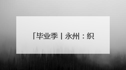 毕业季丨永州：织密就业服务网 护航毕业生高质量就业